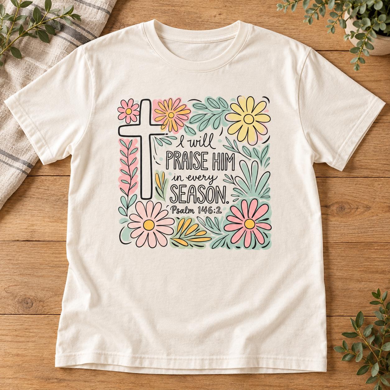 Praise Him in Every Season Shirt, Psalm 146:2 Floral Cross Christian Tee