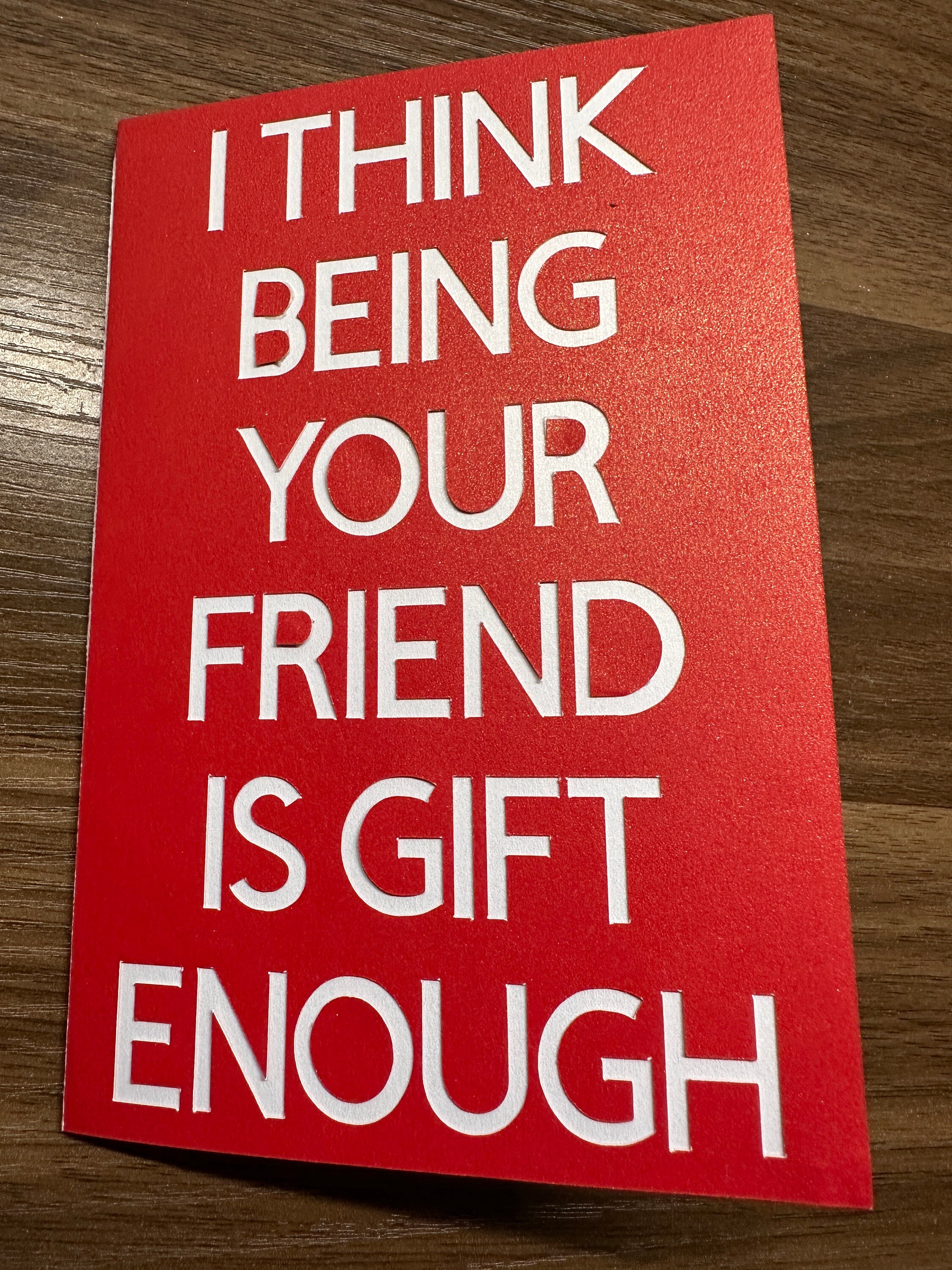 I Think Being Your Friend is Gift Enough Greeting Card