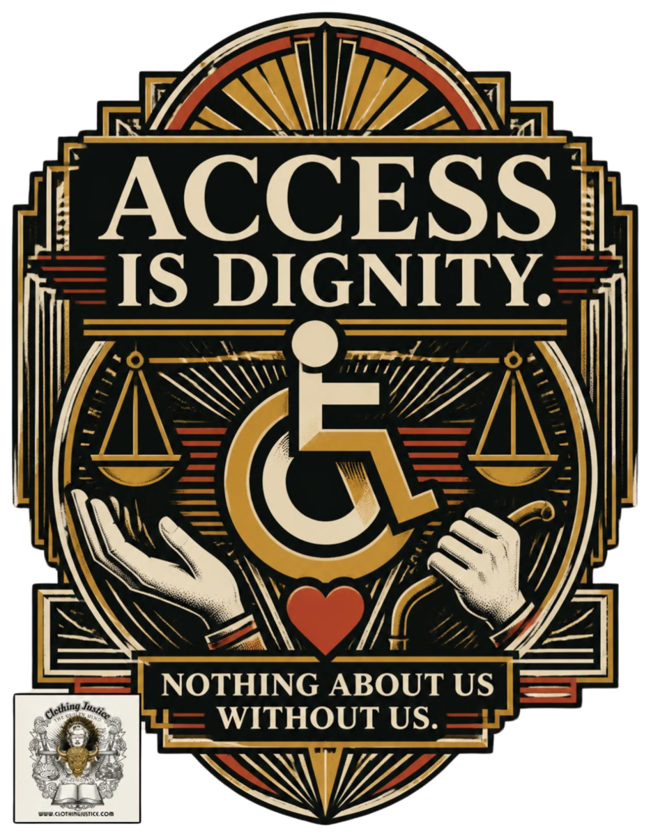 Art deco Clothing Justice design with a wheelchair symbol and the words Access Is Dignity and Nothing About Us Without Us
