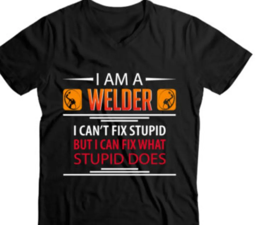 Black tee shirt states: I am a welder, I can't fix stupid. 2 Sisters Tanks Teez and More