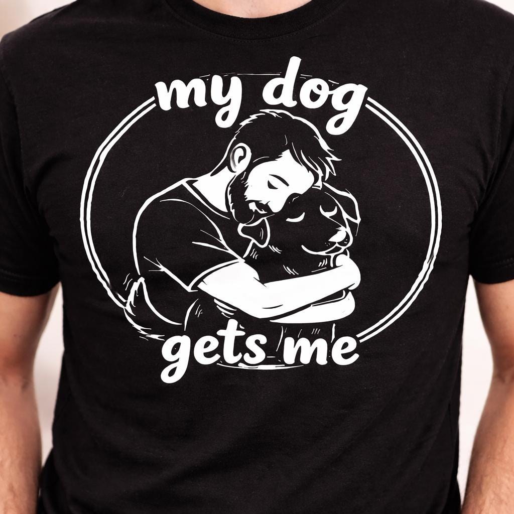 My Dog Gets Me T-Shirt, Funny Quote Tee, Man Hugging Animal Graphic, Pet Owner Apparel, Puppy Design, Gift For Dad