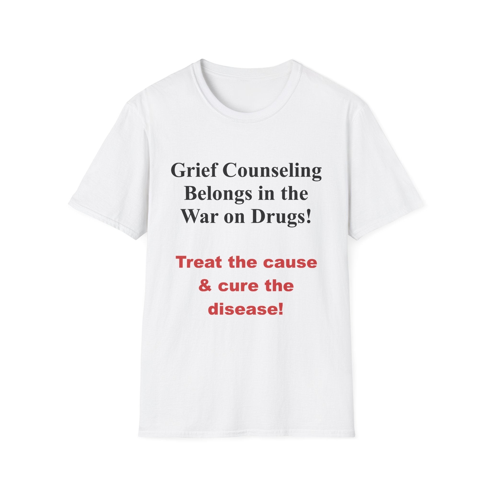 Grief Counseling Belongs in the War on Drugs T-Shirt — Treat the Cause & Cure the Disease