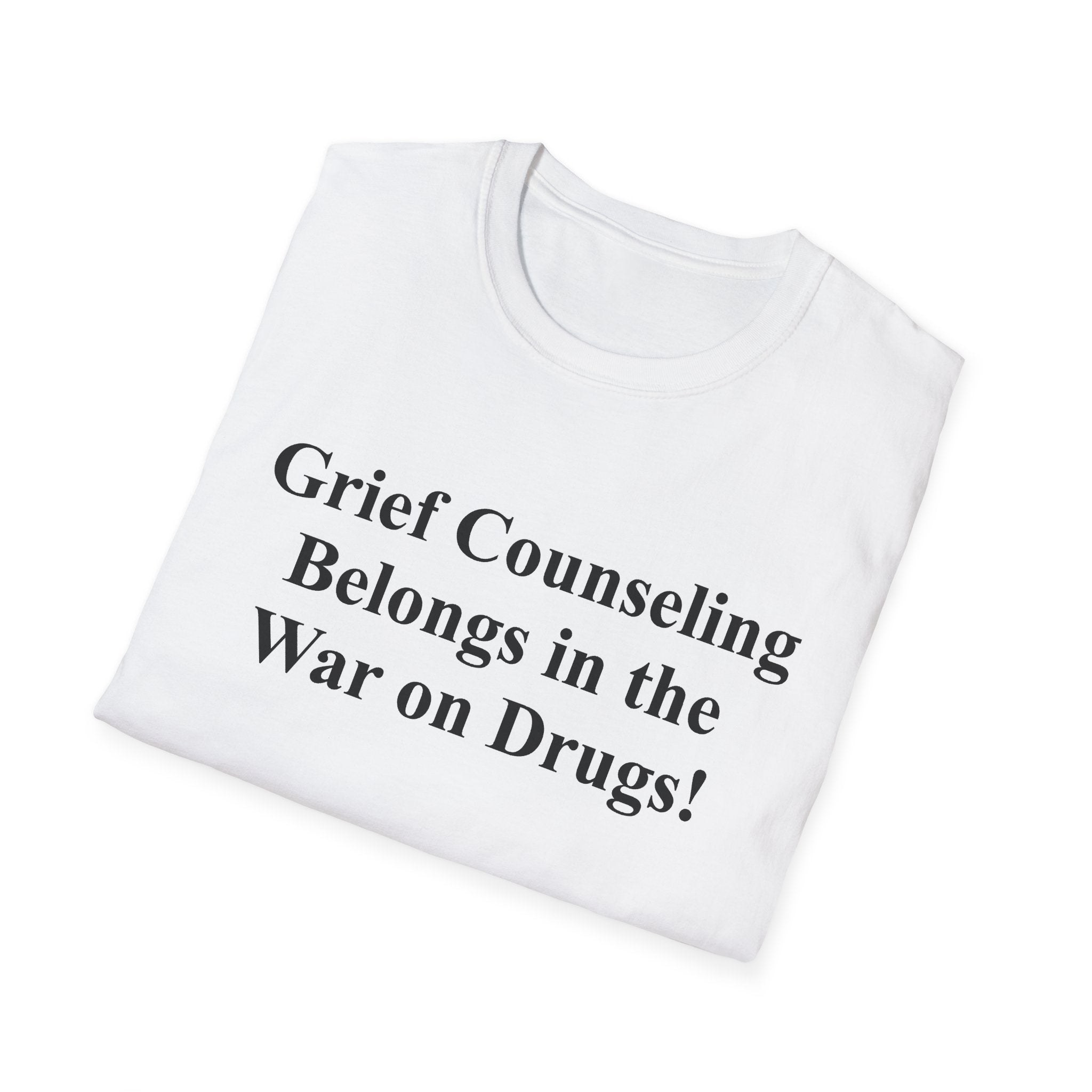 Grief Counseling Belongs in the War on Drugs T-Shirt — Treat the Cause & Cure the Disease