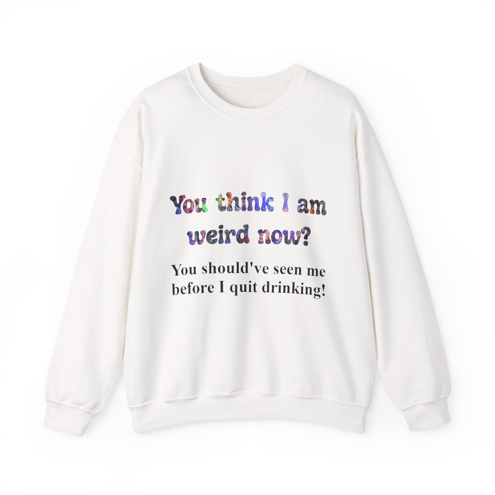 Weird Now Sweatshirt - "You think I am weird now? You should've seen me before I quit drinking!" Funny Recovery Crewneck