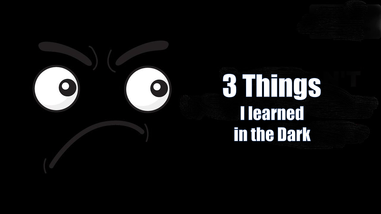 3 Things I Learned in the Dark and THE Best Advice I Ever Received