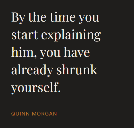 By the time you start explaining him, you have already shrunk yourself. Quinn Morgan.